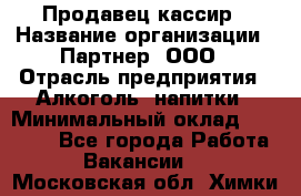 Продавец-кассир › Название организации ­ Партнер, ООО › Отрасль предприятия ­ Алкоголь, напитки › Минимальный оклад ­ 30 000 - Все города Работа » Вакансии   . Московская обл.,Химки г.